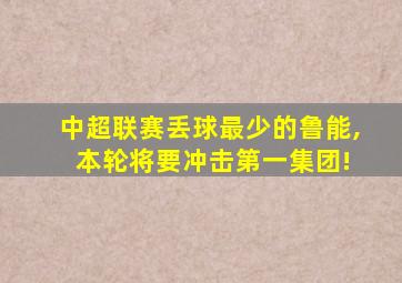 中超联赛丢球最少的鲁能, 本轮将要冲击第一集团!